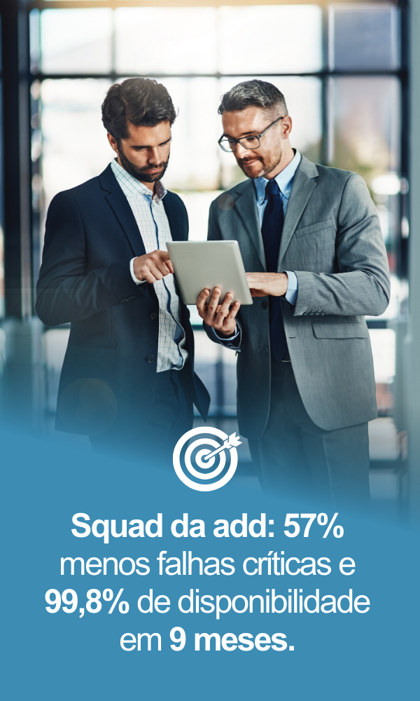 Squad da add: 57% menos falhas críticas e 99,8% de disponibilidade em 9 meses.